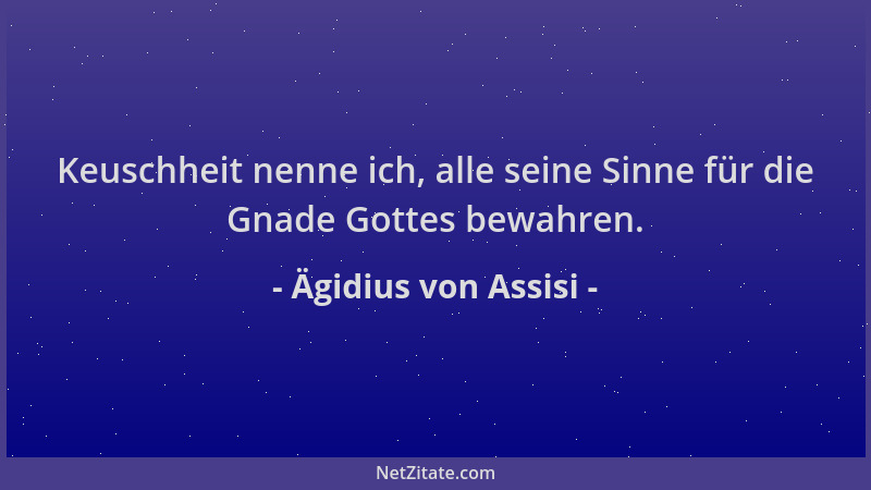 Ägidius von Assisi - Keuschheit nenne ich, alle seine Sinne für die Gnade Gottes bewahren....