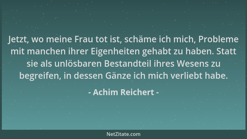 Achim Reichert - Jetzt, wo meine Frau tot ist, schäme ich mich, Probleme mit manchen ihrer Eigenheiten gehabt zu haben. Sta...