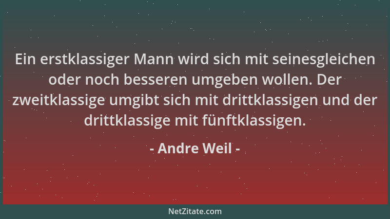 Andre Weil - Ein erstklassiger Mann wird sich mit seinesgleichen oder noch besseren umgeben wollen. Der zweitklassige umgib...