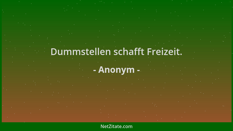 Anonym - Dummstellen schafft Freizeit....