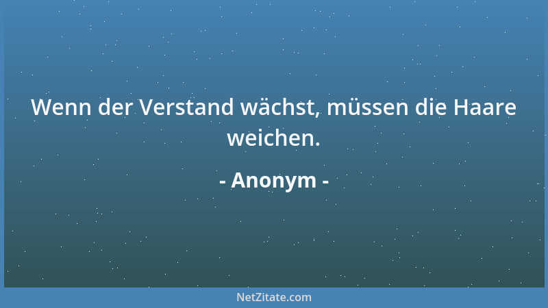 Anonym - Wenn der Verstand wächst, müssen die Haare weichen....