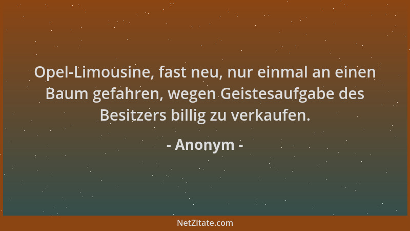 Anonym - Opel-Limousine, fast neu, nur einmal an einen Baum gefahren, wegen Geistesaufgabe des Besitzers billig zu verkaufe...