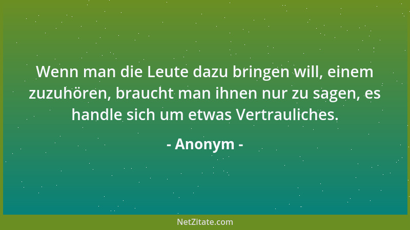 Anonym - Wenn man die Leute dazu bringen will, einem zuzuhören, braucht man ihnen nur zu sagen, es handle sich um etwas Ver...