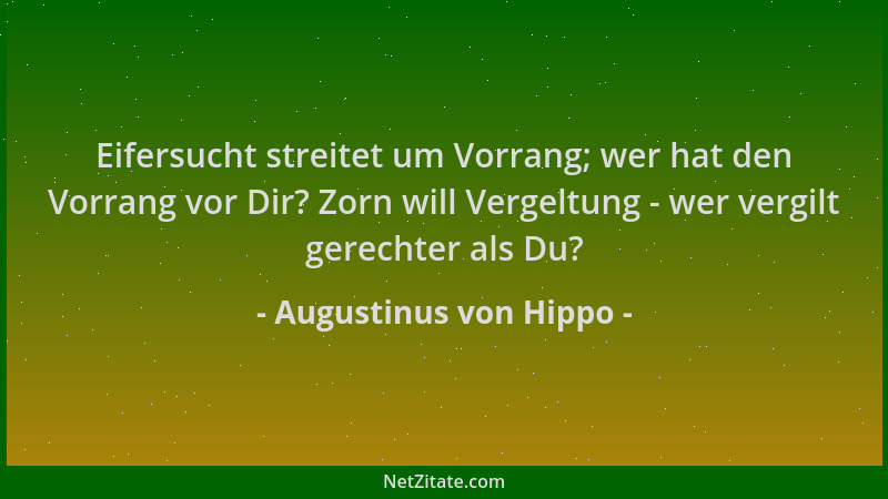 Augustinus von Hippo - Eifersucht streitet um Vorrang; wer hat den Vorrang vor Dir? Zorn will Vergeltung - wer vergilt gere...