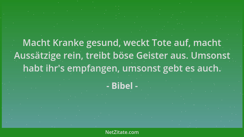 Bibel - Macht Kranke gesund, weckt Tote auf, macht Aussätzige rein, treibt böse Geister aus. Umsonst habt ihr 's empfangen,...