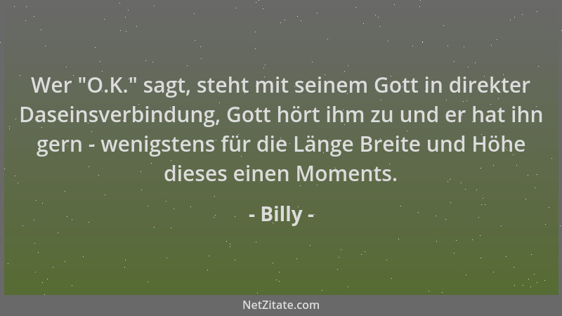 Billy - Wer  "O.K. " sagt, steht mit seinem Gott in direkter Daseinsverbindung, Gott hört ihm zu und er hat ihn gern - wenigs...
