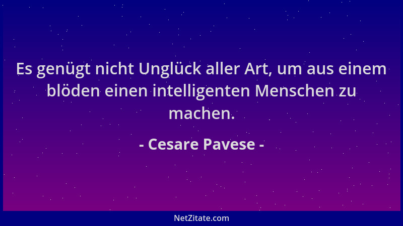 Cesare Pavese - Es genügt nicht Unglück aller Art, um aus einem blöden einen intelligenten Menschen zu machen....