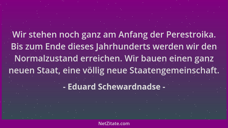 Eduard Schewardnadse - Wir stehen noch ganz am Anfang der Perestroika. Bis zum Ende dieses Jahrhunderts werden wir den Norm...