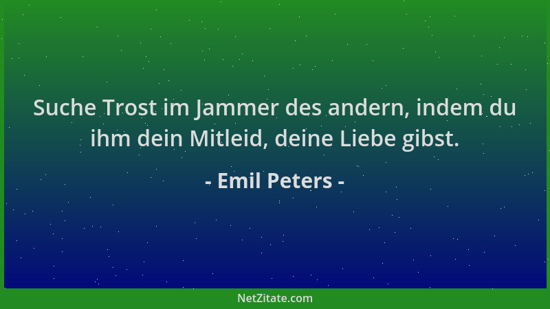 Emil Peters - Suche Trost im Jammer des andern, indem du ihm dein Mitleid, deine Liebe gibst....
