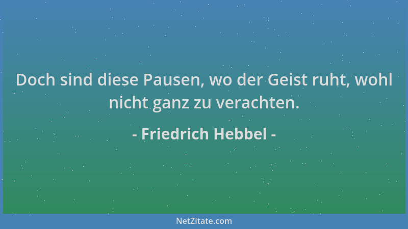 Friedrich Hebbel - Doch sind diese Pausen, wo der Geist ruht, wohl nicht ganz zu verachten....
