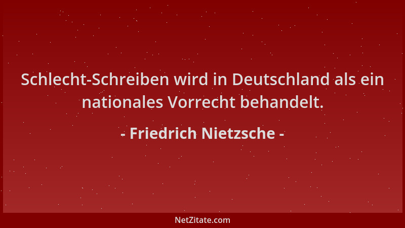Friedrich Nietzsche - Schlecht-Schreiben wird in Deutschland als ein nationales Vorrecht behandelt....