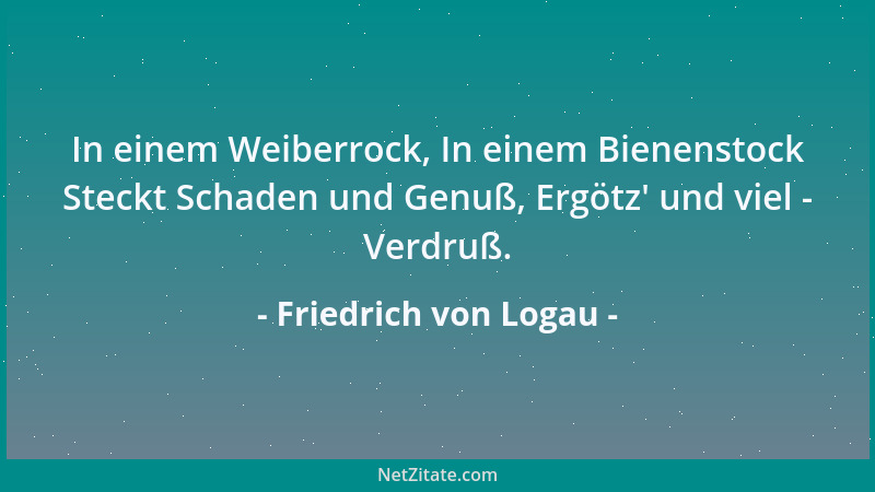 Friedrich von Logau - In einem Weiberrock, In einem Bienenstock Steckt Schaden und Genuß, Ergötz ' und viel - Verdruß....