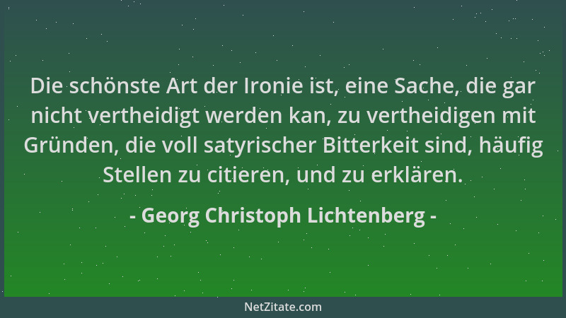 Georg Christoph Lichtenberg - Die schönste Art der Ironie ist, eine Sache, die gar nicht vertheidigt werden kan, zu verthei...