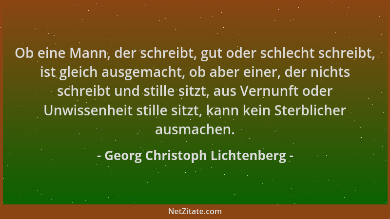 Georg Christoph Lichtenberg - Ob eine Mann, der schreibt, gut oder schlecht schreibt, ist gleich ausgemacht, ob aber einer,...