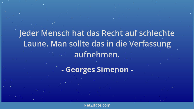 Georges Simenon - Jeder Mensch hat das Recht auf schlechte Laune. Man sollte das in die Verfassung aufnehmen....