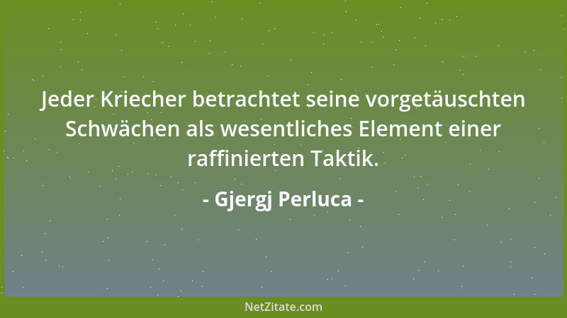 Gjergj Perluca - Jeder Kriecher betrachtet seine vorgetäuschten Schwächen als wesentliches Element einer raffinierten Takti...