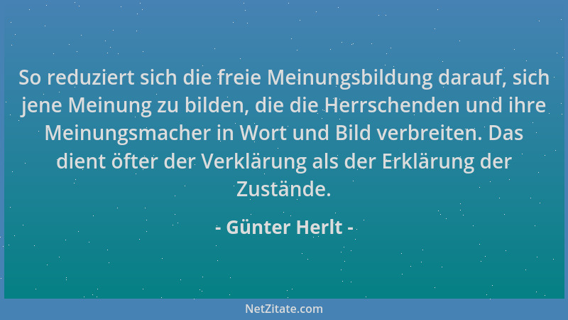 Günter Herlt - So reduziert sich die freie Meinungsbildung darauf, sich jene Meinung zu bilden, die die Herrschenden und ih...