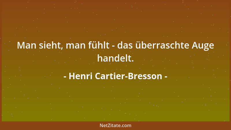 Henri Cartier-Bresson - Man sieht, man fühlt - das überraschte Auge handelt....