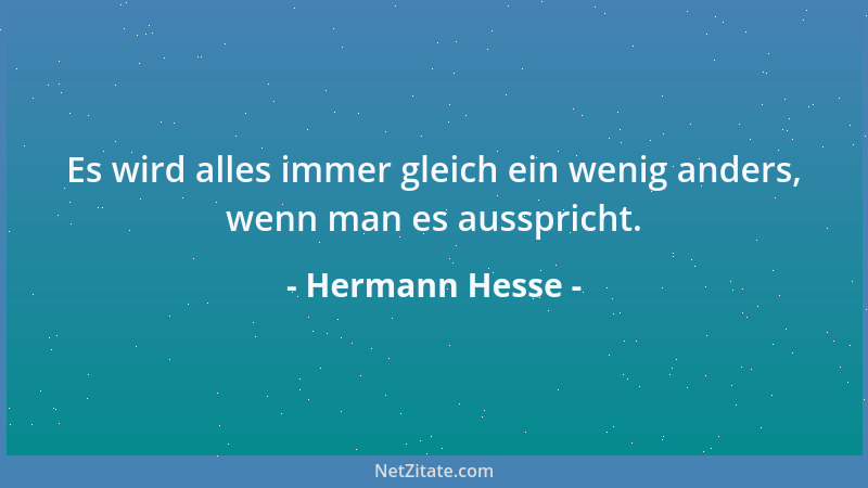Hermann Hesse - Es wird alles immer gleich ein wenig anders, wenn man es ausspricht....