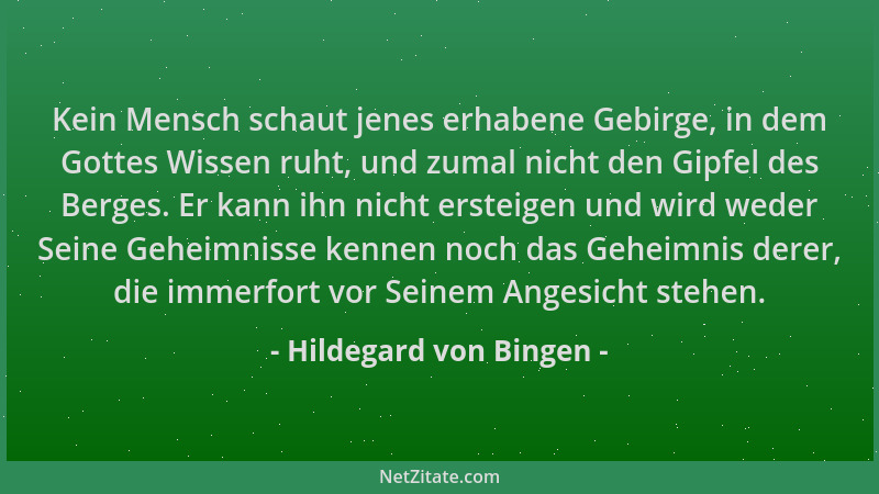 Hildegard von Bingen - Kein Mensch schaut jenes erhabene Gebirge, in dem Gottes Wissen ruht, und zumal nicht den Gipfel des...
