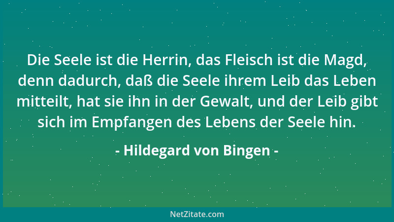 Hildegard von Bingen - Die Seele ist die Herrin, das Fleisch ist die Magd, denn dadurch, daß die Seele ihrem Leib das Leben...