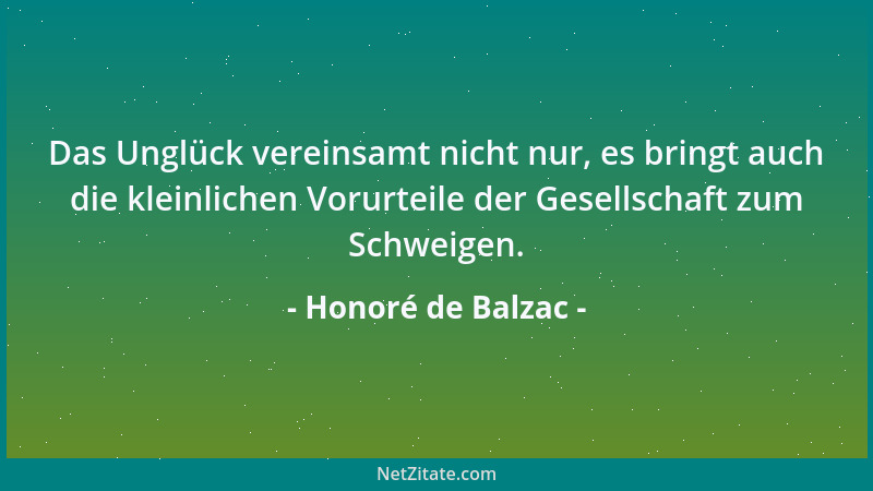 Honoré de Balzac - Das Unglück vereinsamt nicht nur, es bringt auch die kleinlichen Vorurteile der Gesellschaft zum Schweig...