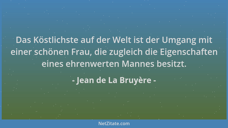 Jean de La Bruyère - Das Köstlichste auf der Welt ist der Umgang mit einer schönen Frau, die zugleich die Eigenschaften ein...