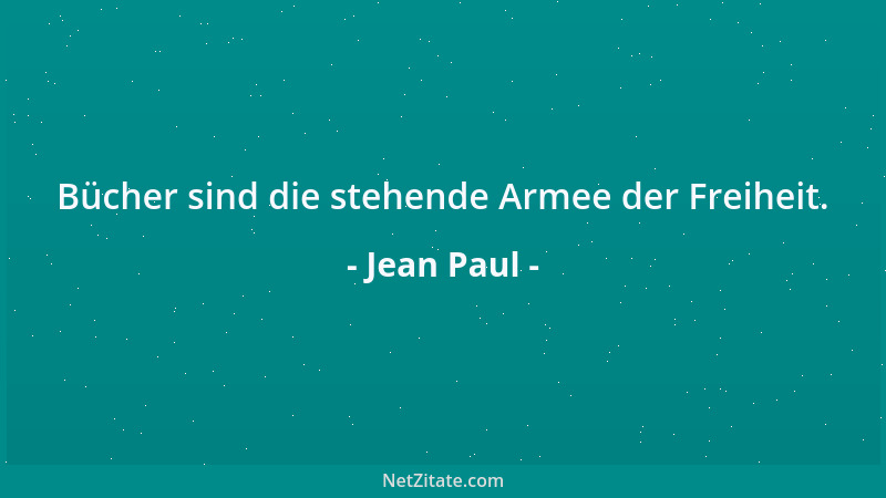 Jean Paul - Bücher sind die stehende Armee der Freiheit....