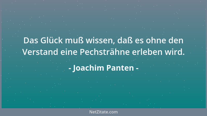 Joachim Panten - Das Glück muß wissen, daß es ohne den Verstand eine Pechsträhne erleben wird....