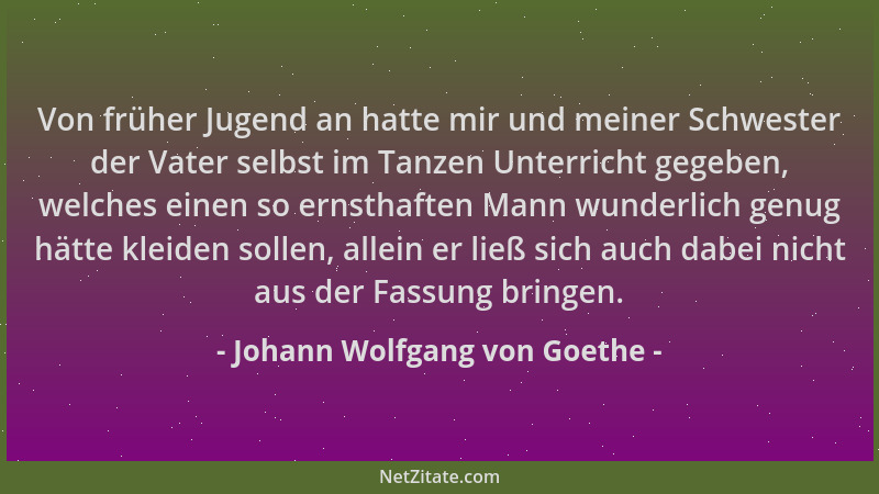Johann Wolfgang von Goethe - Von früher Jugend an hatte mir und meiner Schwester der Vater selbst im Tanzen Unterricht gege...
