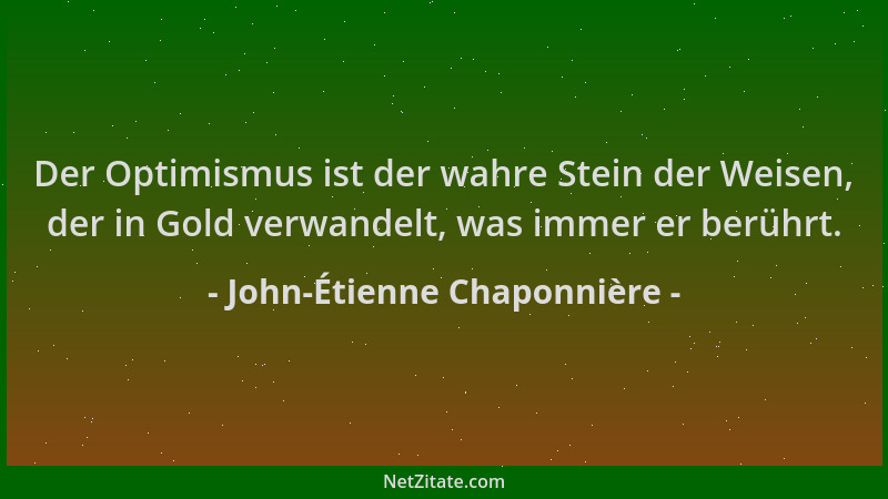John-Étienne Chaponnière - Der Optimismus ist der wahre Stein der Weisen, der in Gold verwandelt, was immer er berührt....