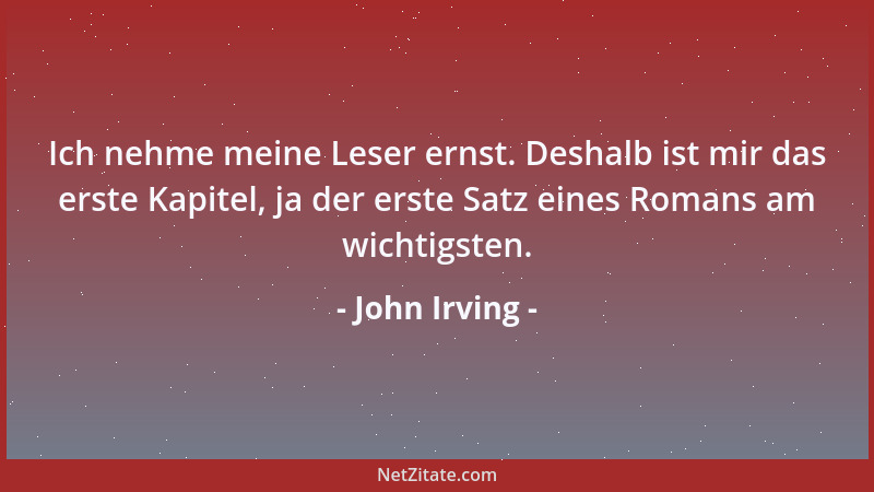 John Irving - Ich nehme meine Leser ernst. Deshalb ist mir das erste Kapitel, ja der erste Satz eines Romans am wichtigsten...