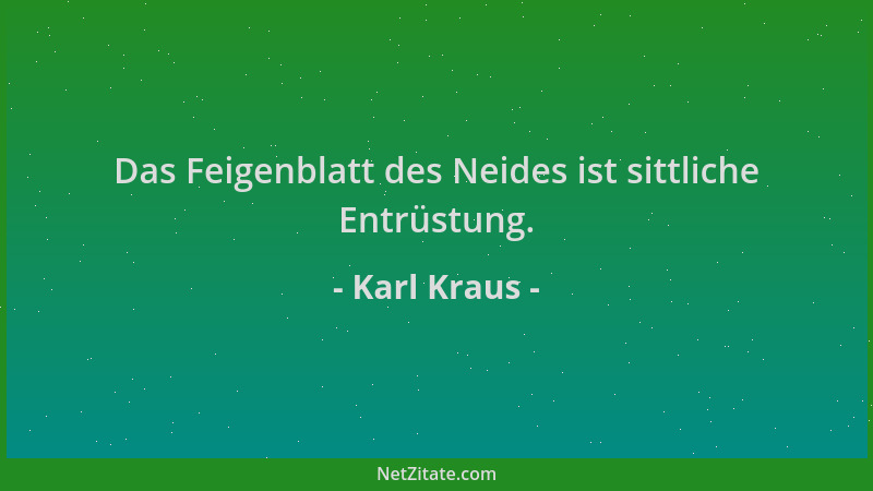 Karl Kraus - Das Feigenblatt des Neides ist sittliche Entrüstung....