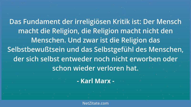 Karl Marx - Das Fundament der irreligiösen Kritik ist: Der Mensch macht die Religion, die Religion macht nicht den Menschen...