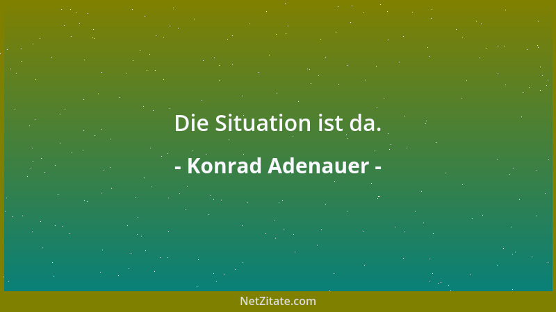 Konrad Adenauer - Die Situation ist da....