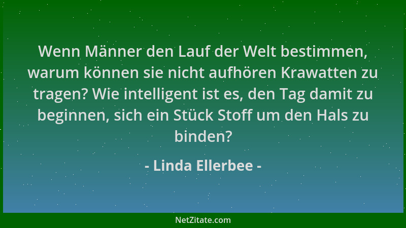 Linda Ellerbee - Wenn Männer den Lauf der Welt bestimmen, warum können sie nicht aufhören Krawatten zu tragen? Wie intellig...