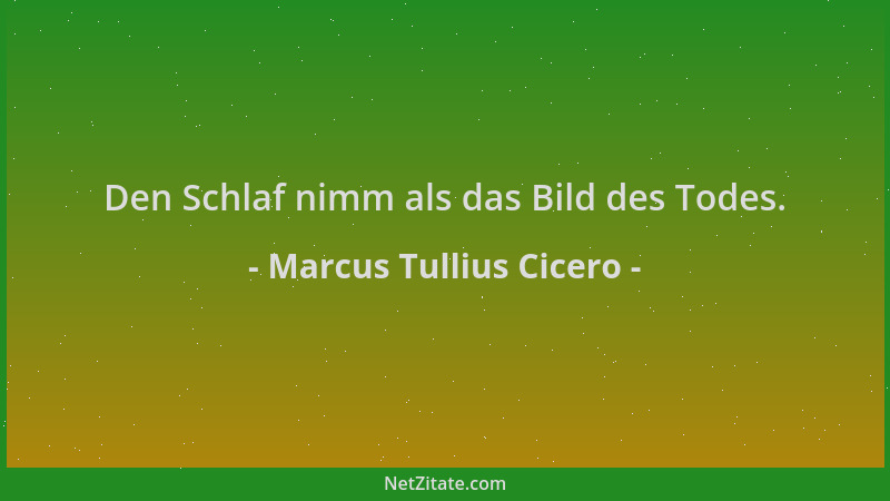 Marcus Tullius Cicero - Den Schlaf nimm als das Bild des Todes....