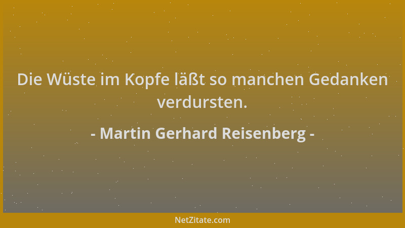 Martin Gerhard Reisenberg - Die Wüste im Kopfe läßt so manchen Gedanken verdursten....
