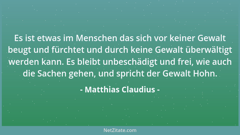 Matthias Claudius - Es ist etwas im Menschen das sich vor keiner Gewalt beugt und fürchtet und durch keine Gewalt überwälti...