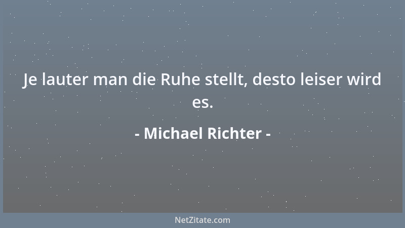Michael Richter - Je lauter man die Ruhe stellt, desto leiser wird es....