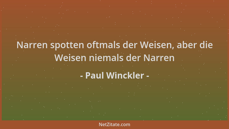 Paul Winckler - Narren spotten oftmals der Weisen, aber die Weisen niemals der Narren...