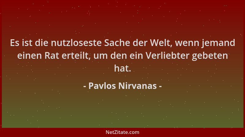 Pavlos Nirvanas - Es ist die nutzloseste Sache der Welt, wenn jemand einen Rat erteilt, um den ein Verliebter gebeten hat....