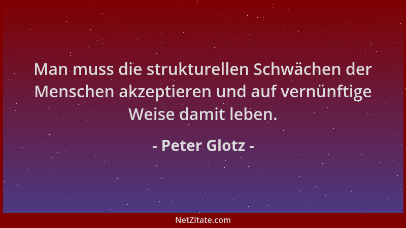 Peter Glotz - Man muss die strukturellen Schwächen der Menschen akzeptieren und auf vernünftige Weise damit leben....