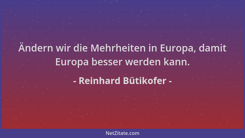 Reinhard Bütikofer - Ändern wir die Mehrheiten in Europa, damit Europa besser werden kann....
