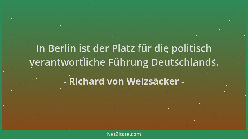 Richard von Weizsäcker - In Berlin ist der Platz für die politisch verantwortliche Führung Deutschlands....