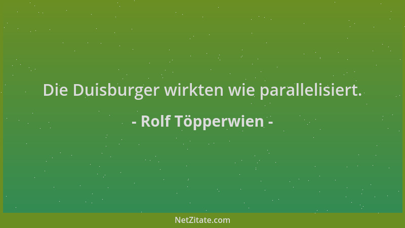 Rolf Töpperwien - Die Duisburger wirkten wie parallelisiert....