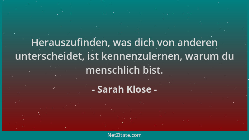 Sarah Klose - Herauszufinden, was dich von anderen unterscheidet, ist kennenzulernen, warum du menschlich bist....