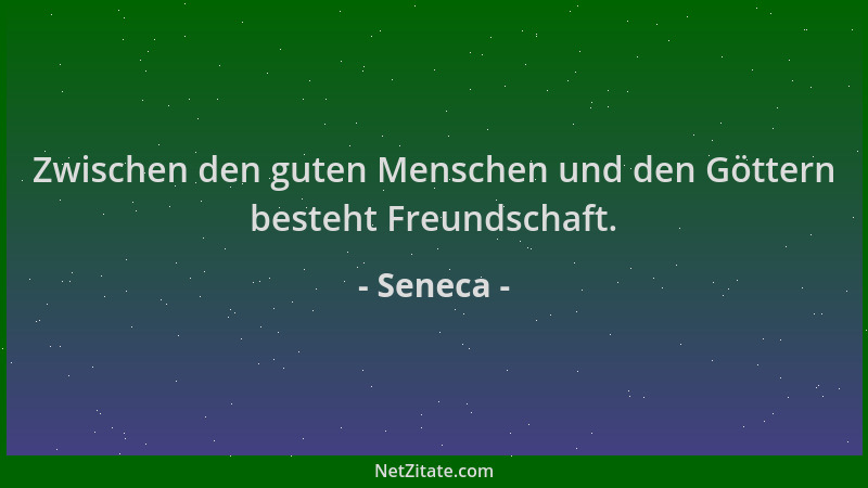 Seneca - Zwischen den guten Menschen und den Göttern besteht Freundschaft....