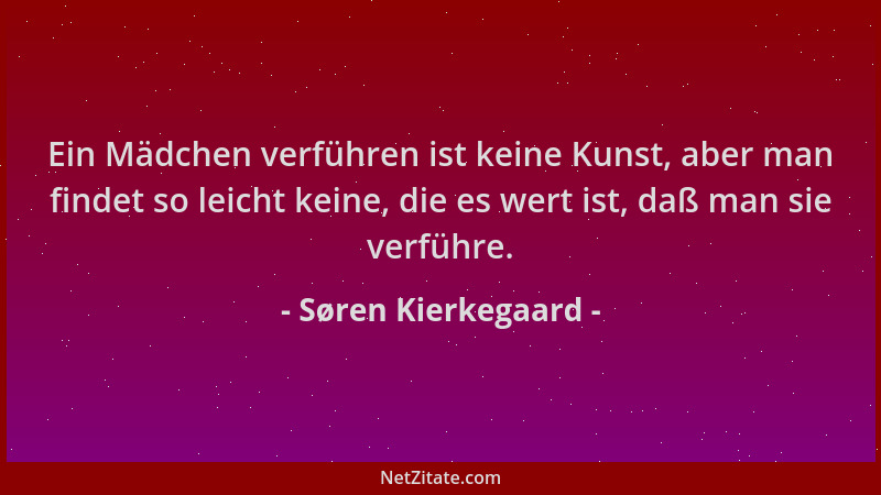 Søren Kierkegaard - Ein Mädchen verführen ist keine Kunst, aber man findet so leicht keine, die es wert ist, daß man sie ve...