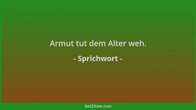 Sprichwort - Armut tut dem Alter weh....